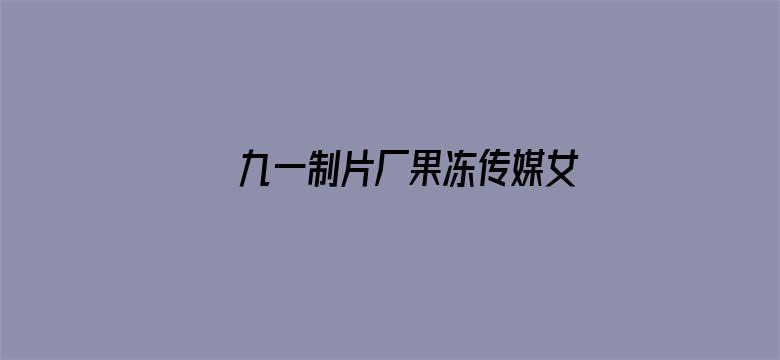 九一制片厂果冻传媒女主颜值排行榜电影封面图